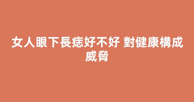 女人眼下長痣好不好 對健康構成威脅